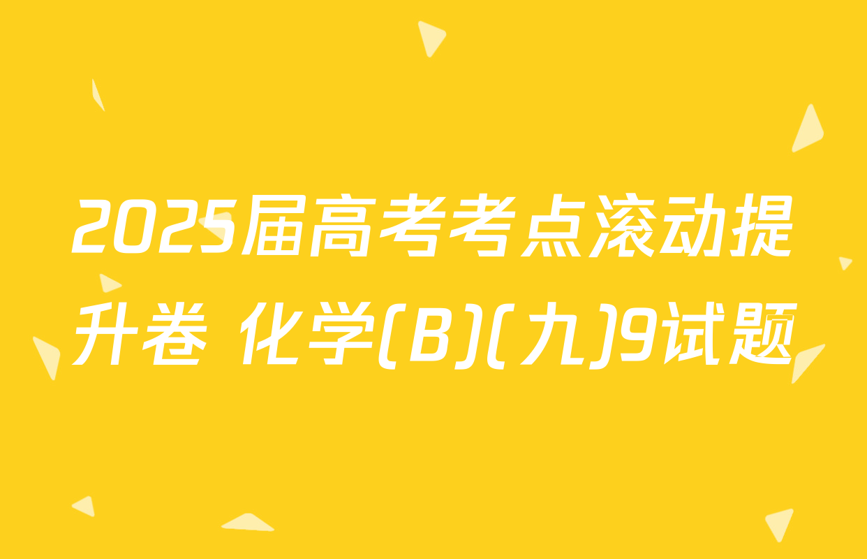 2025届高考考点滚动提升卷 化学(B)(九)9试题