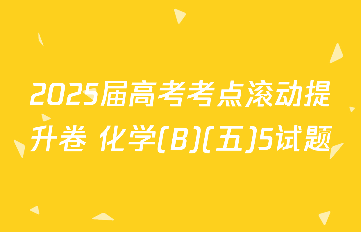 2025届高考考点滚动提升卷 化学(B)(五)5试题