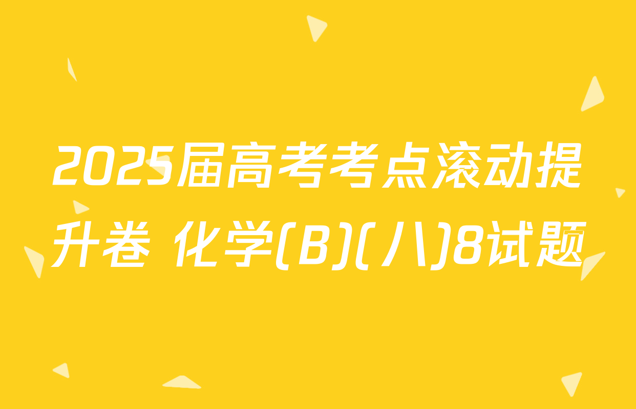 2025届高考考点滚动提升卷 化学(B)(八)8试题