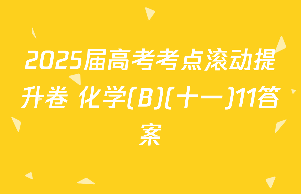 2025届高考考点滚动提升卷 化学(B)(十一)11答案