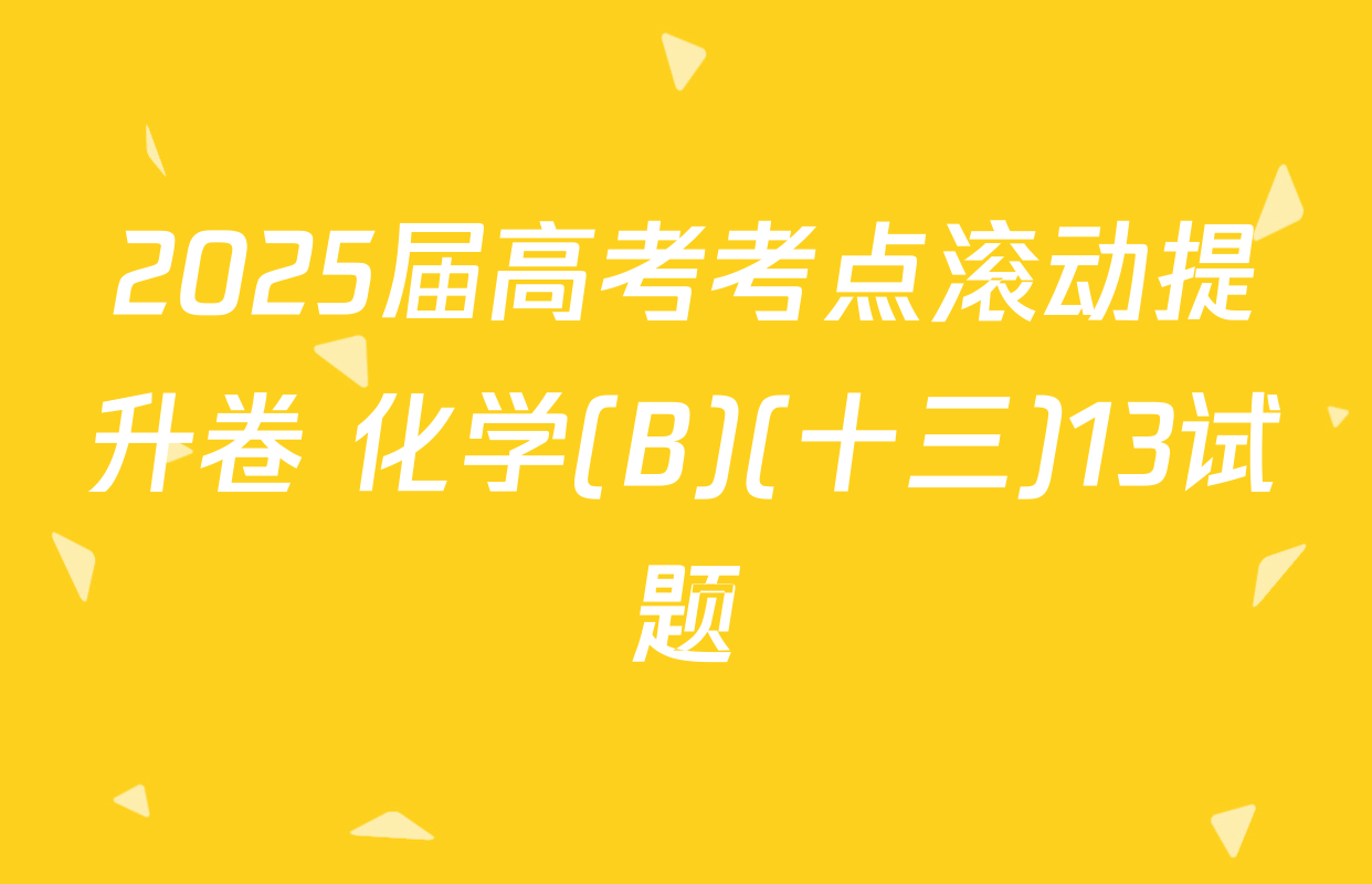 2025届高考考点滚动提升卷 化学(B)(十三)13试题