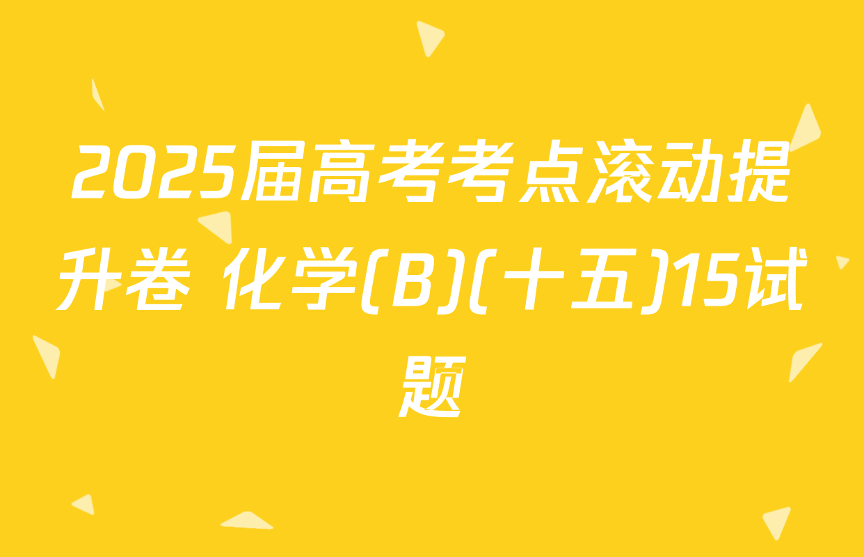 2025届高考考点滚动提升卷 化学(B)(十五)15试题