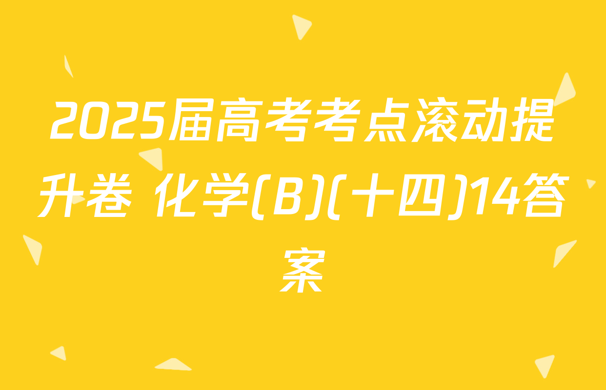 2025届高考考点滚动提升卷 化学(B)(十四)14答案