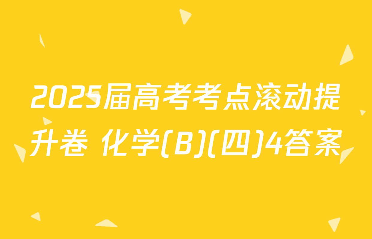 2025届高考考点滚动提升卷 化学(B)(四)4答案