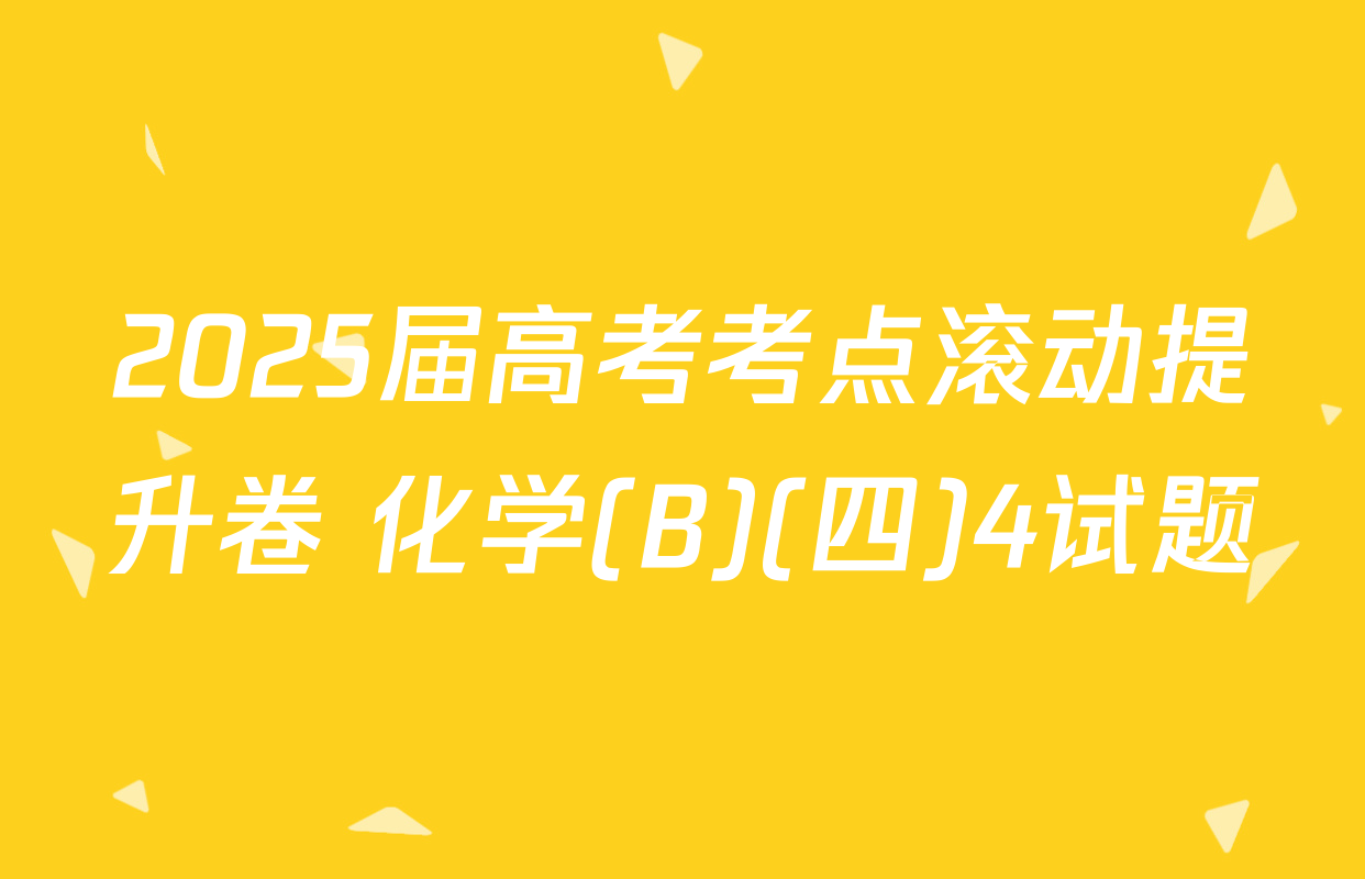 2025届高考考点滚动提升卷 化学(B)(四)4试题