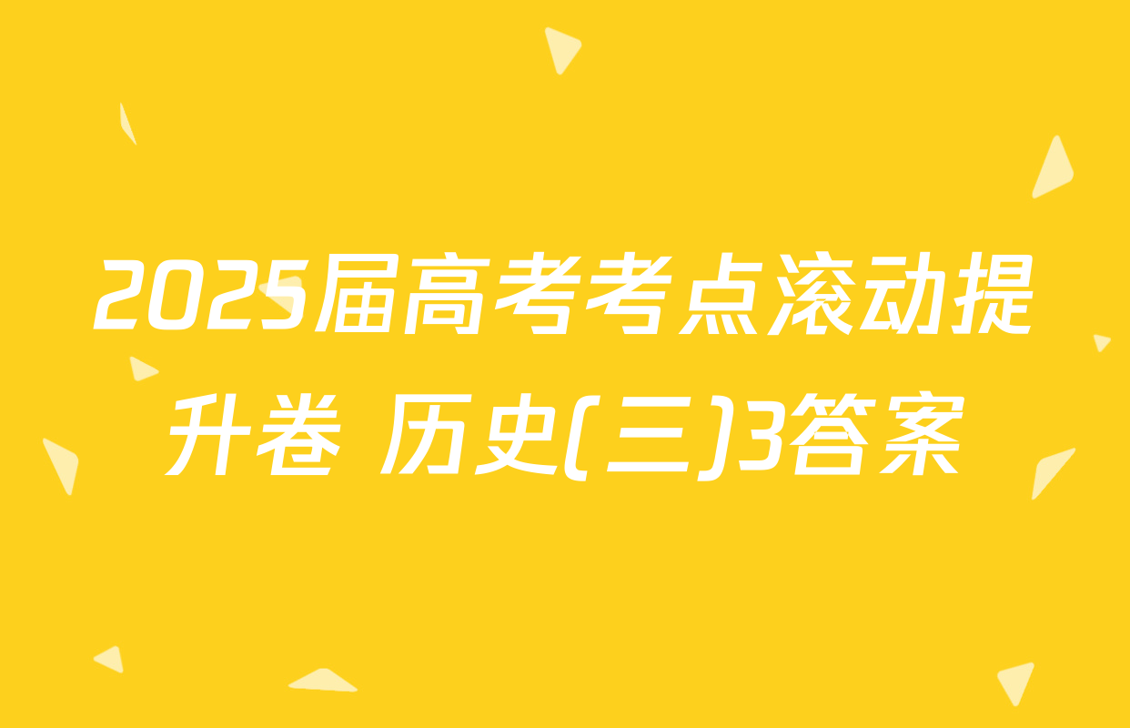 2025届高考考点滚动提升卷 历史(三)3答案