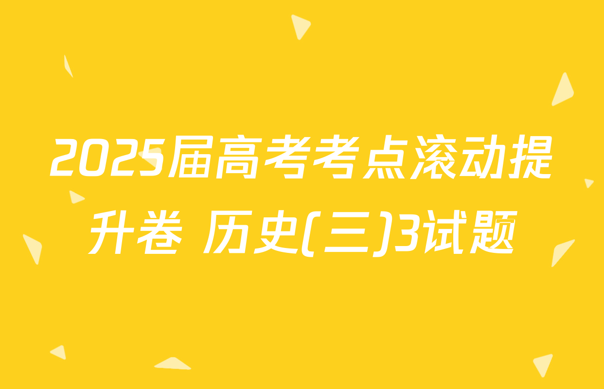2025届高考考点滚动提升卷 历史(三)3试题