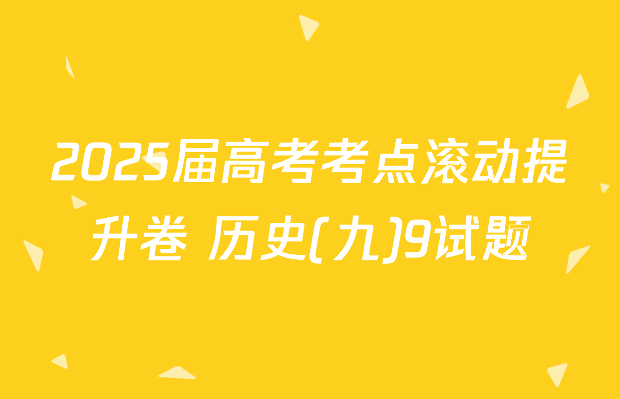 2025届高考考点滚动提升卷 历史(九)9试题