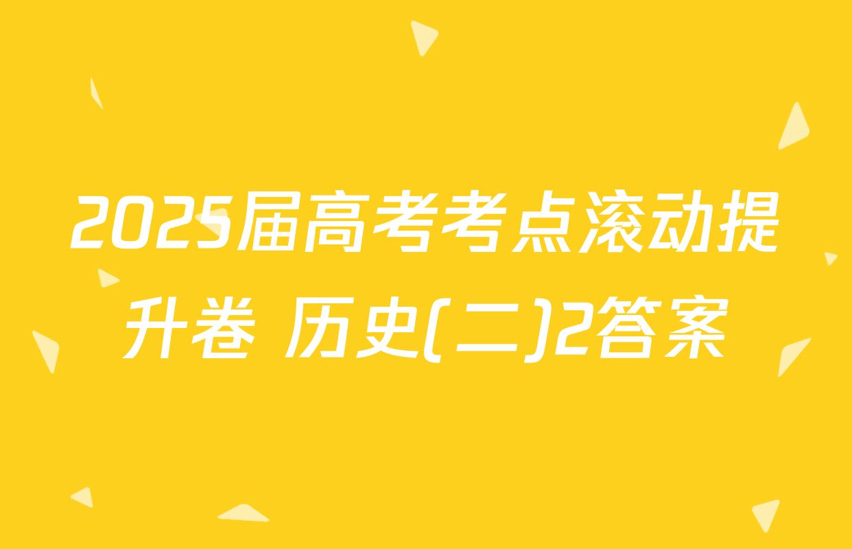2025届高考考点滚动提升卷 历史(二)2答案