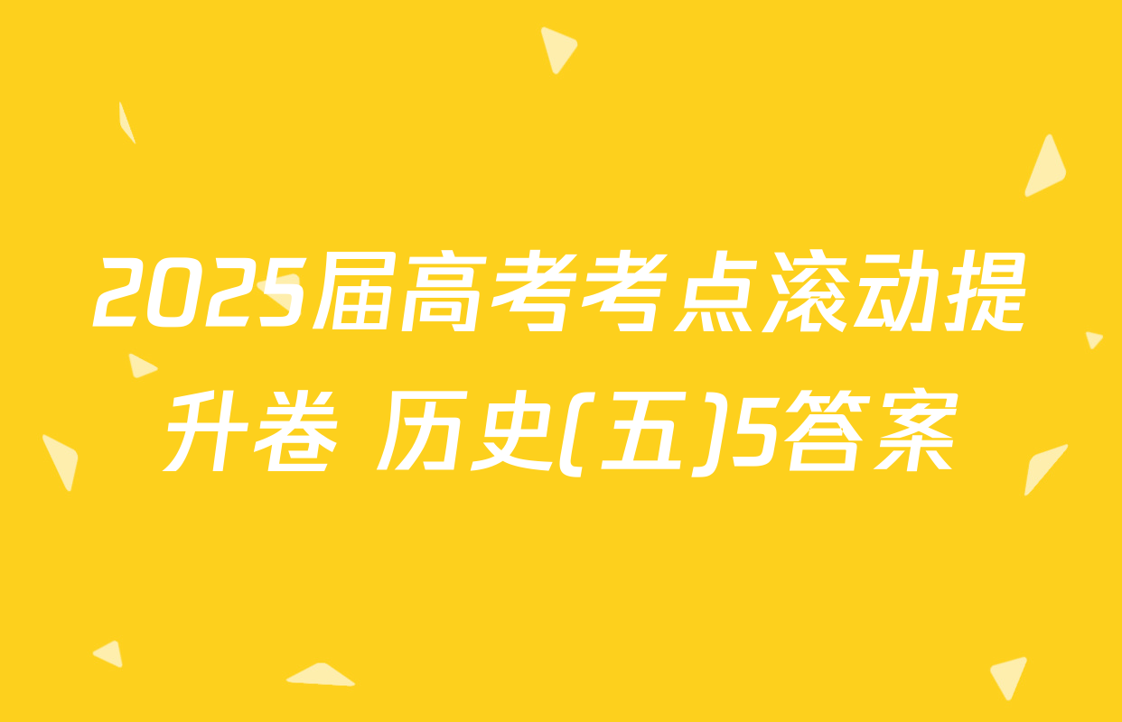2025届高考考点滚动提升卷 历史(五)5答案