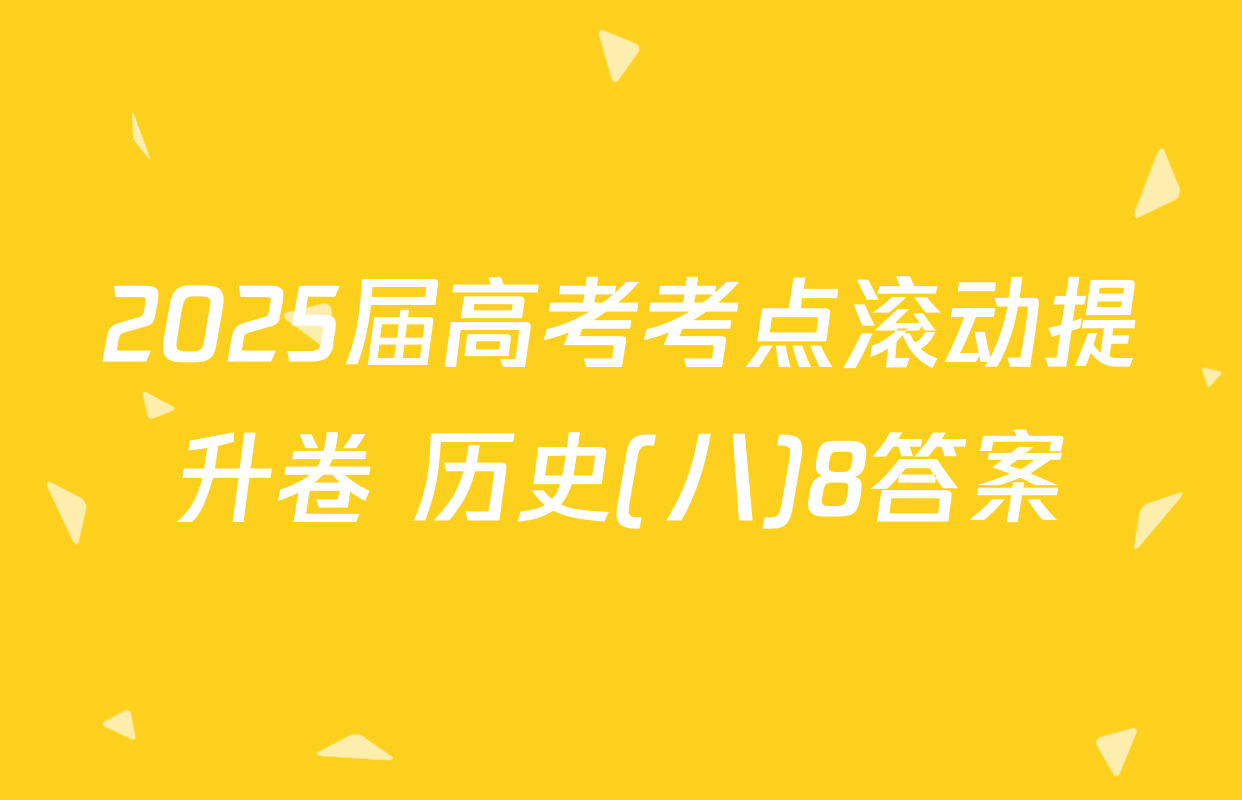 2025届高考考点滚动提升卷 历史(八)8答案