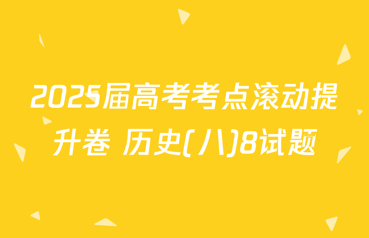 2025届高考考点滚动提升卷 历史(八)8试题