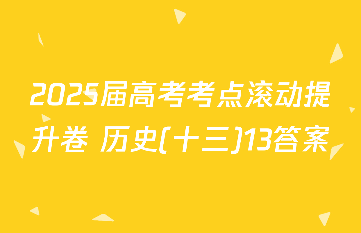 2025届高考考点滚动提升卷 历史(十三)13答案