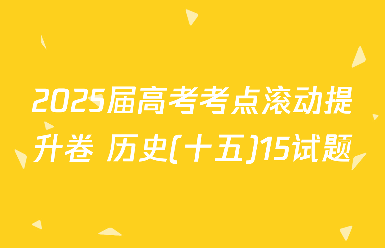 2025届高考考点滚动提升卷 历史(十五)15试题