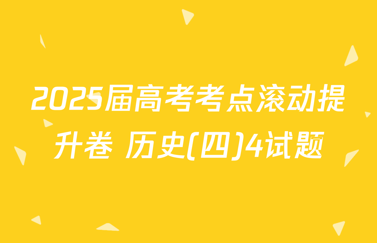 2025届高考考点滚动提升卷 历史(四)4试题