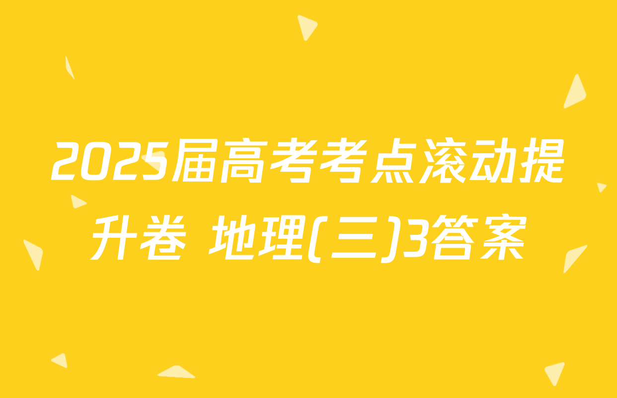 2025届高考考点滚动提升卷 地理(三)3答案