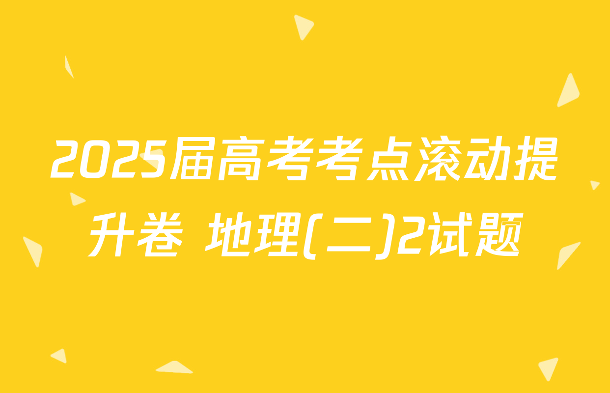 2025届高考考点滚动提升卷 地理(二)2试题