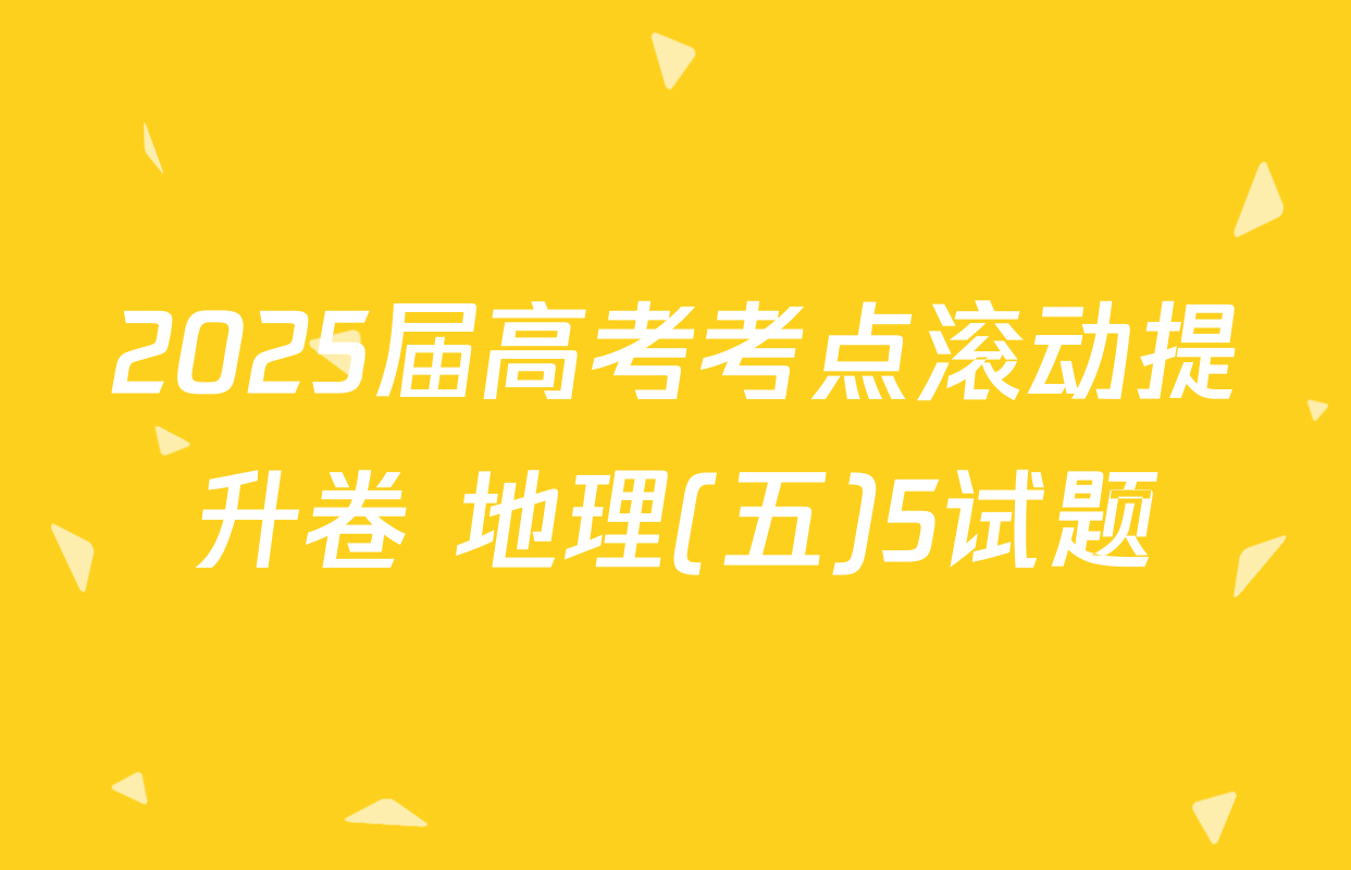 2025届高考考点滚动提升卷 地理(五)5试题