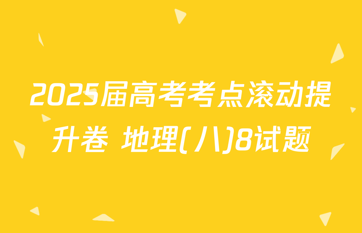 2025届高考考点滚动提升卷 地理(八)8试题
