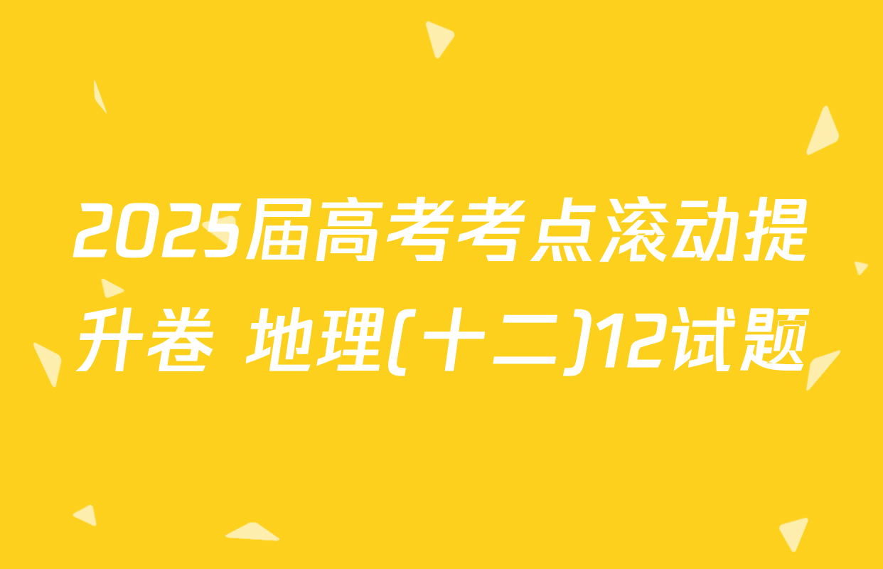 2025届高考考点滚动提升卷 地理(十二)12试题