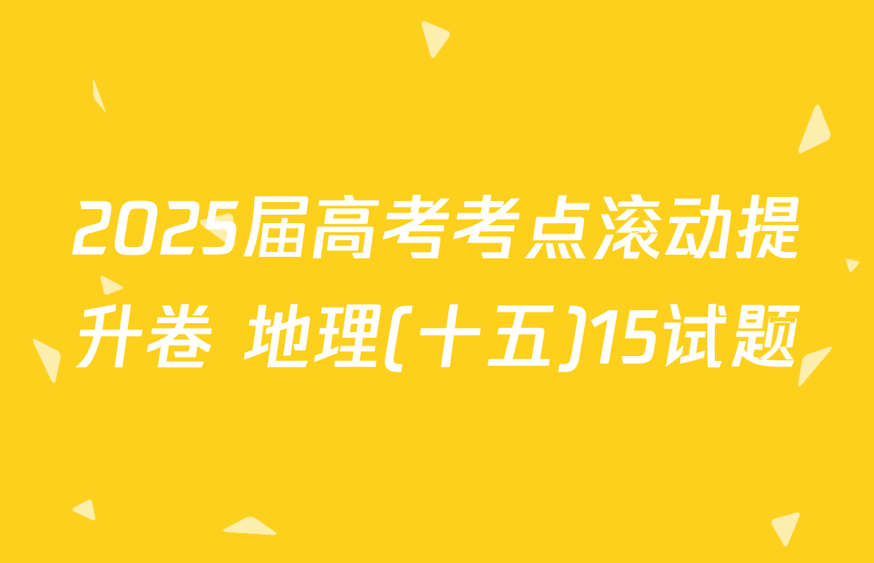 2025届高考考点滚动提升卷 地理(十五)15试题