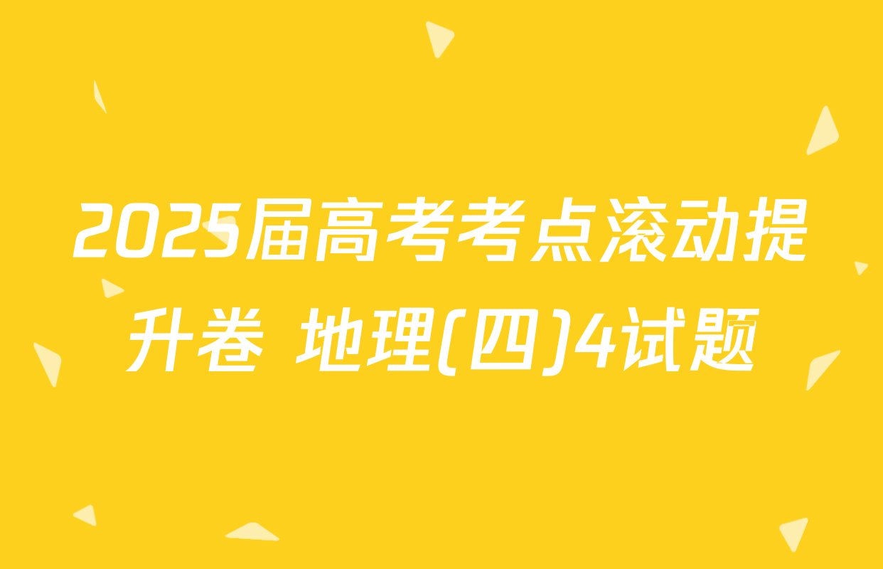 2025届高考考点滚动提升卷 地理(四)4试题