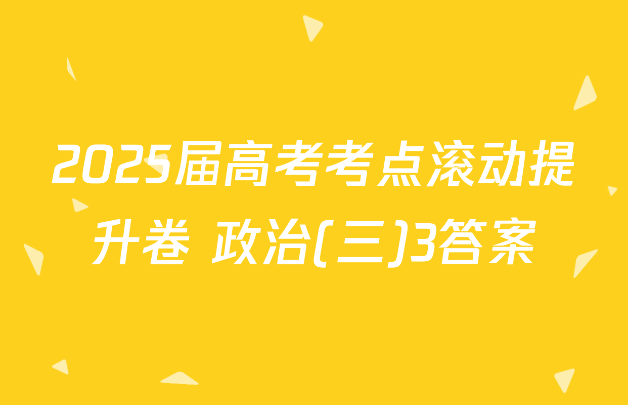 2025届高考考点滚动提升卷 政治(三)3答案