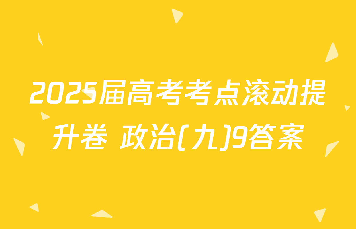 2025届高考考点滚动提升卷 政治(九)9答案