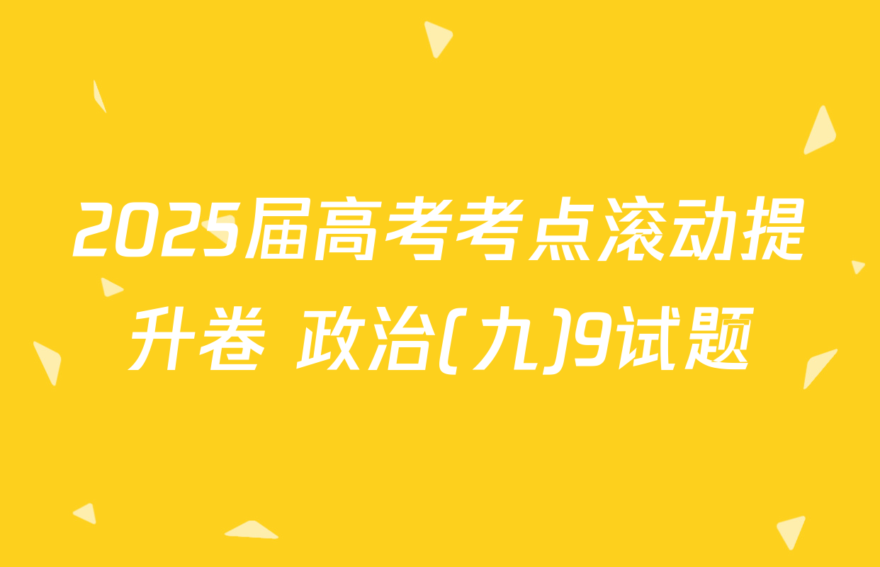 2025届高考考点滚动提升卷 政治(九)9试题