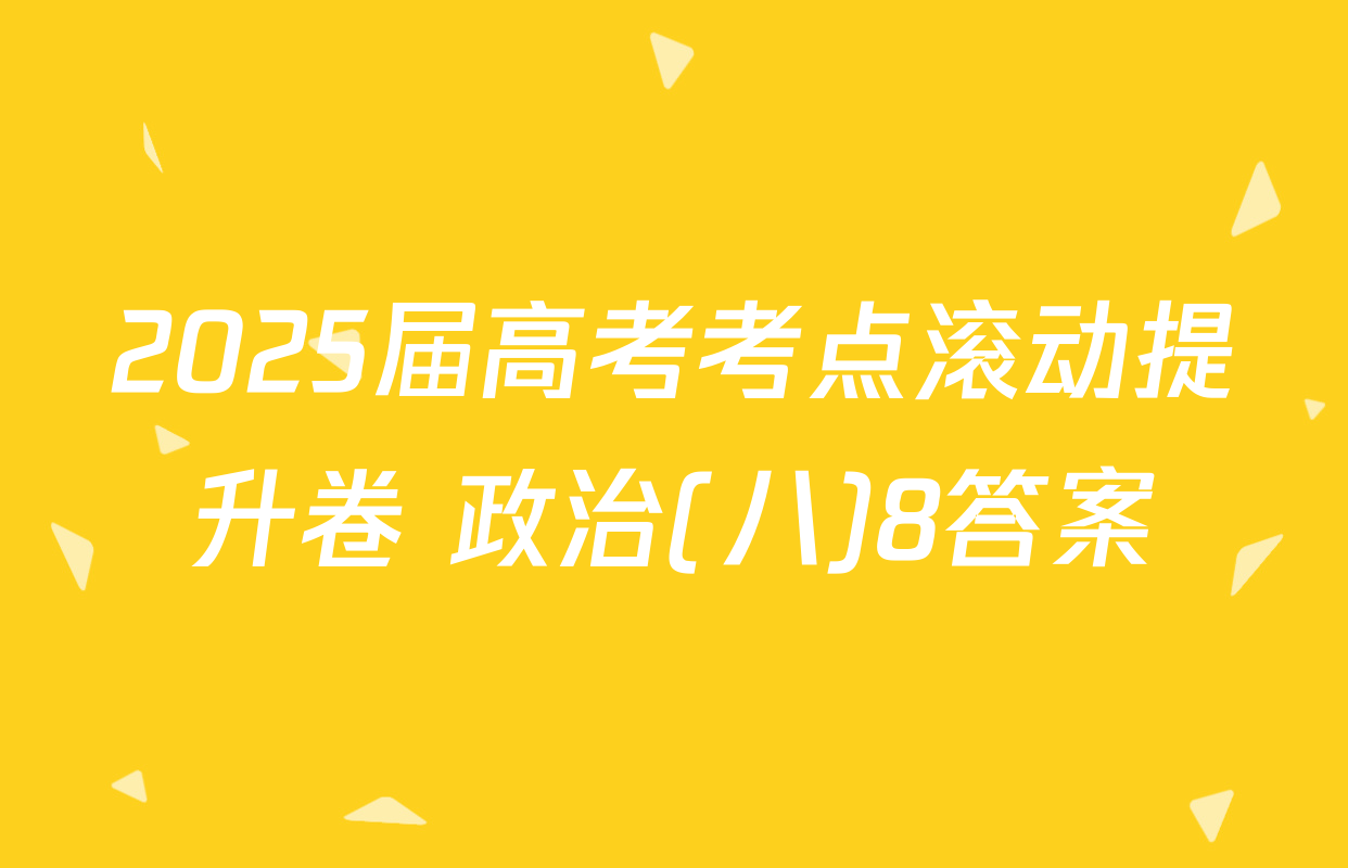 2025届高考考点滚动提升卷 政治(八)8答案