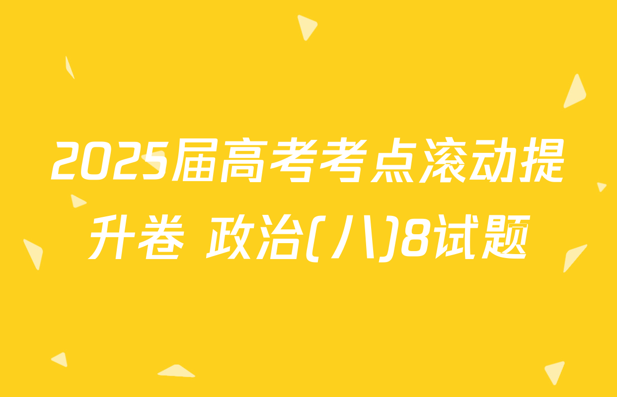2025届高考考点滚动提升卷 政治(八)8试题