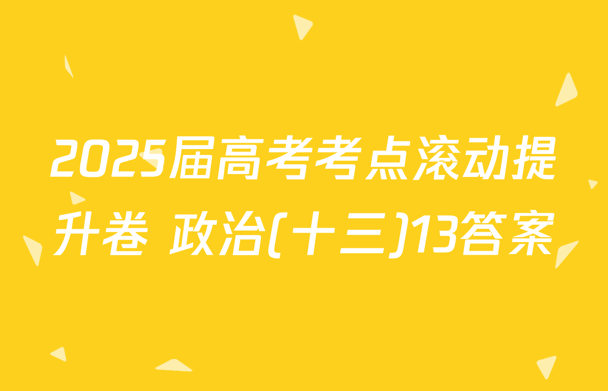 2025届高考考点滚动提升卷 政治(十三)13答案