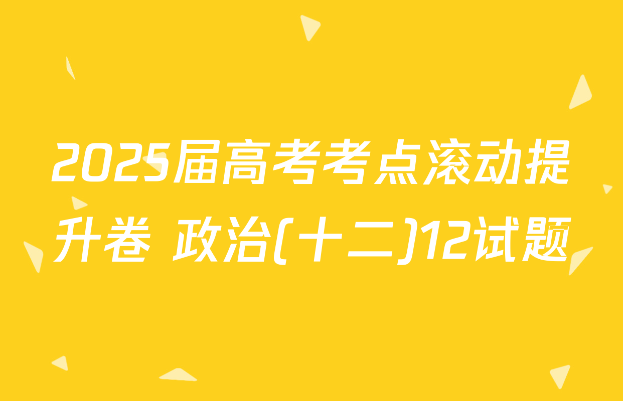 2025届高考考点滚动提升卷 政治(十二)12试题