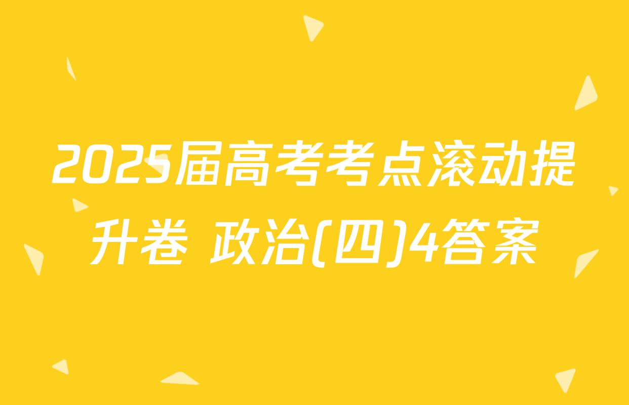 2025届高考考点滚动提升卷 政治(四)4答案