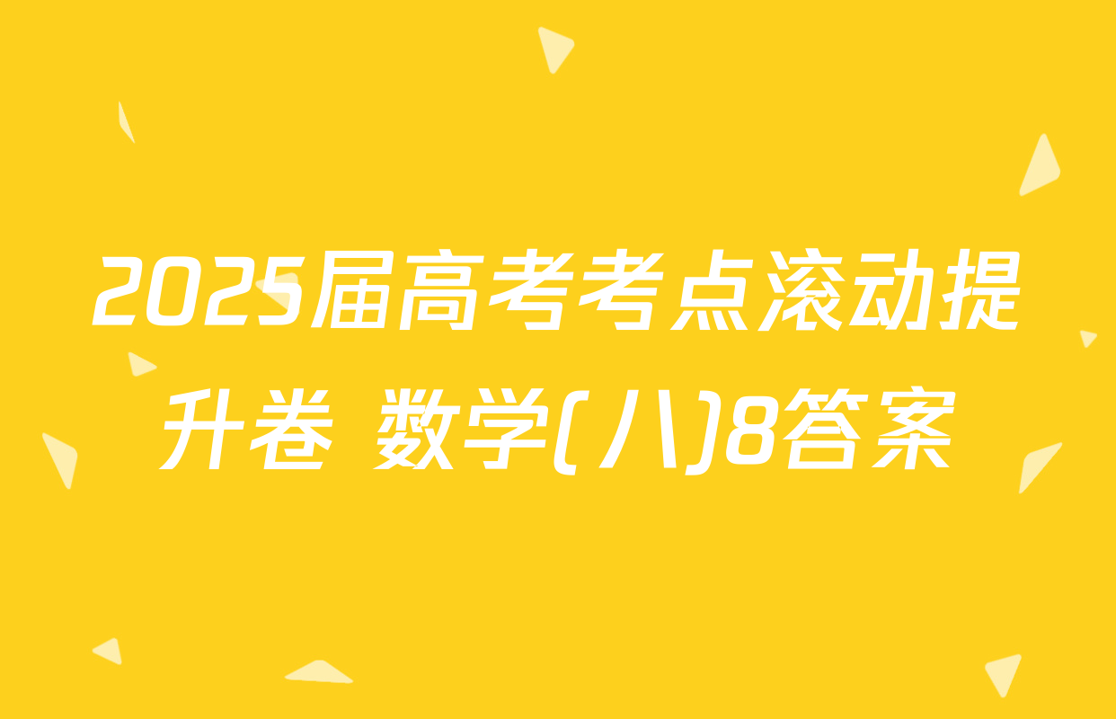 2025届高考考点滚动提升卷 数学(八)8答案
