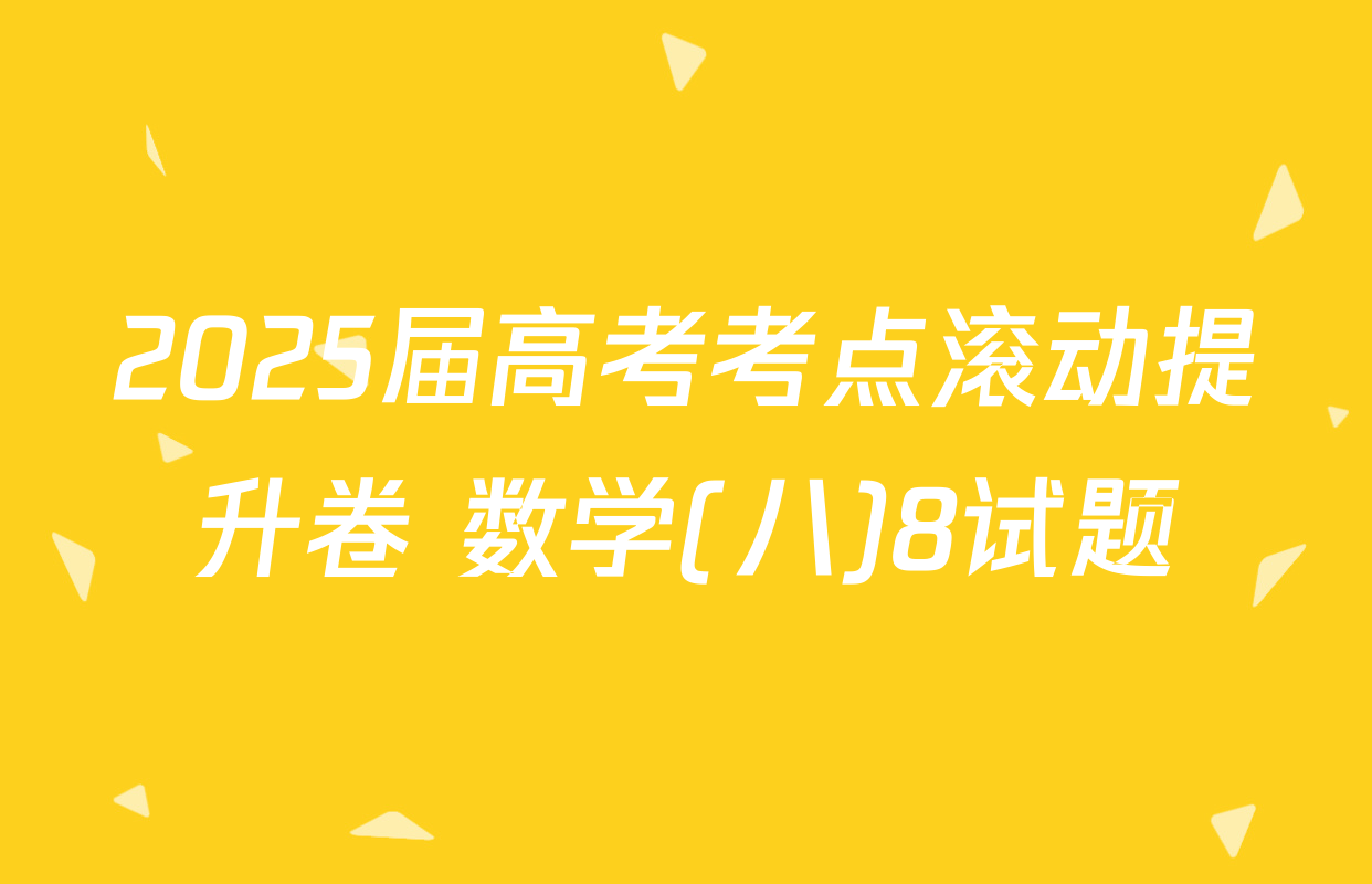 2025届高考考点滚动提升卷 数学(八)8试题