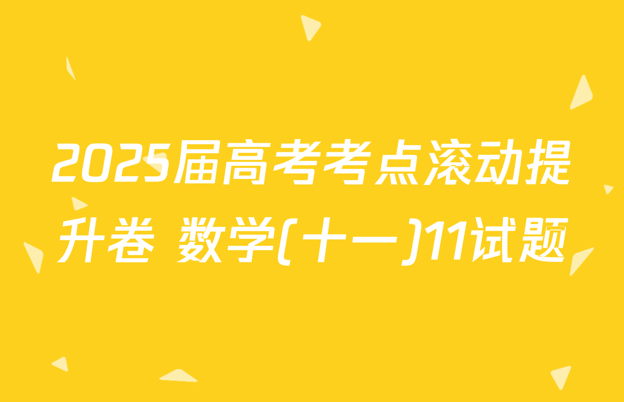 2025届高考考点滚动提升卷 数学(十一)11试题