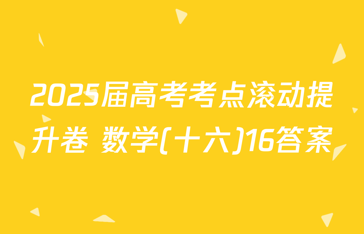 2025届高考考点滚动提升卷 数学(十六)16答案