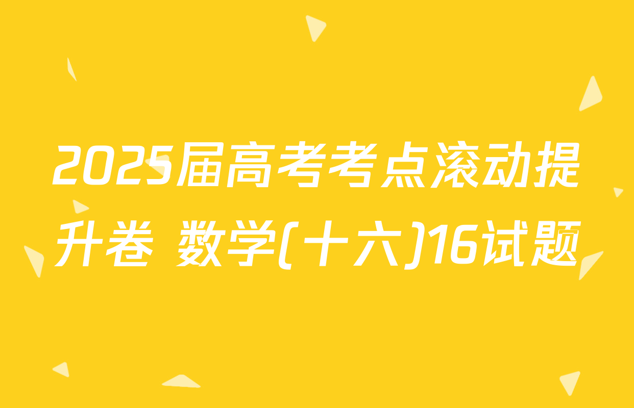2025届高考考点滚动提升卷 数学(十六)16试题