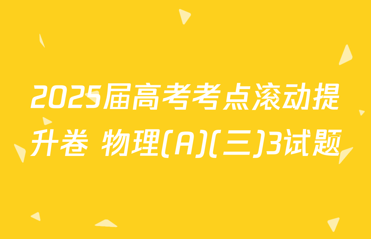 2025届高考考点滚动提升卷 物理(A)(三)3试题
