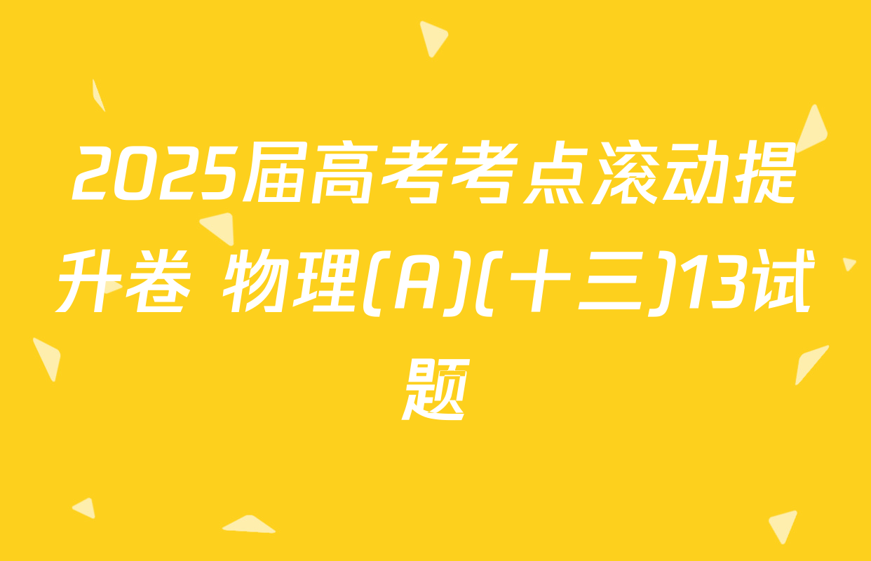 2025届高考考点滚动提升卷 物理(A)(十三)13试题