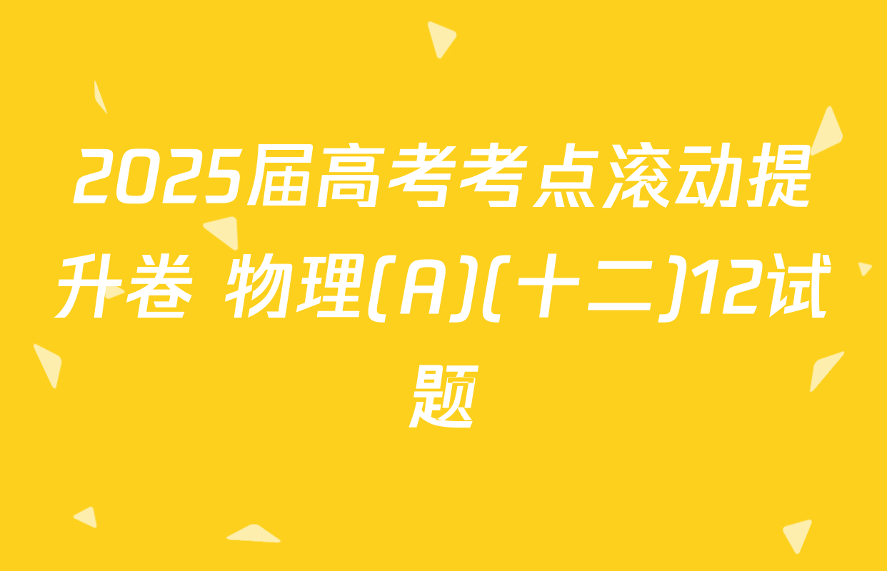 2025届高考考点滚动提升卷 物理(A)(十二)12试题