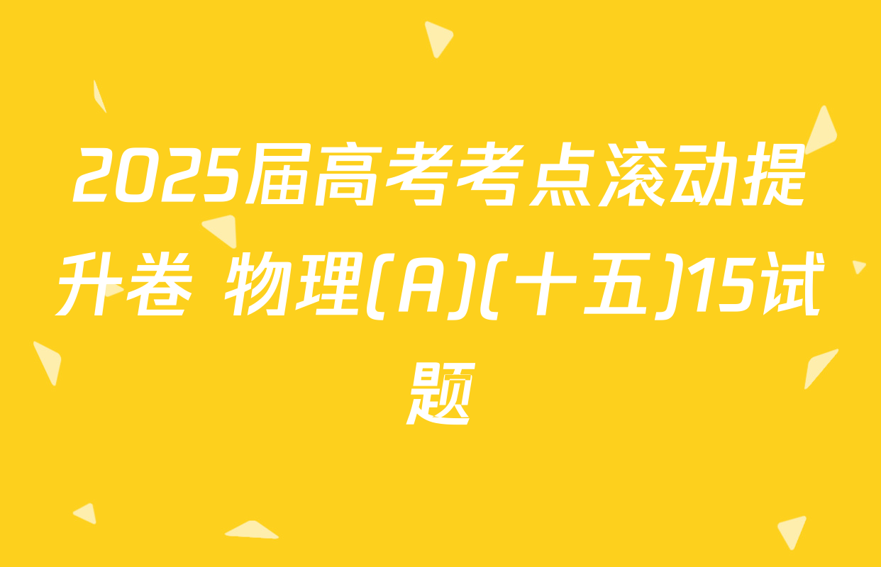 2025届高考考点滚动提升卷 物理(A)(十五)15试题