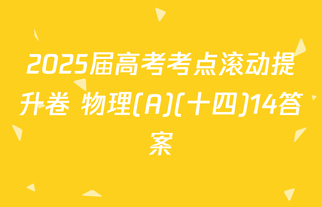 2025届高考考点滚动提升卷 物理(A)(十四)14答案