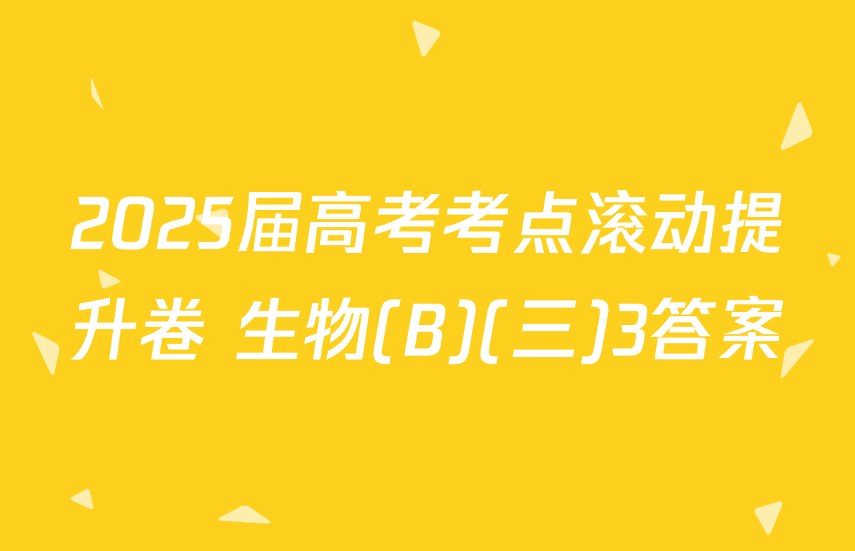 2025届高考考点滚动提升卷 生物(B)(三)3答案