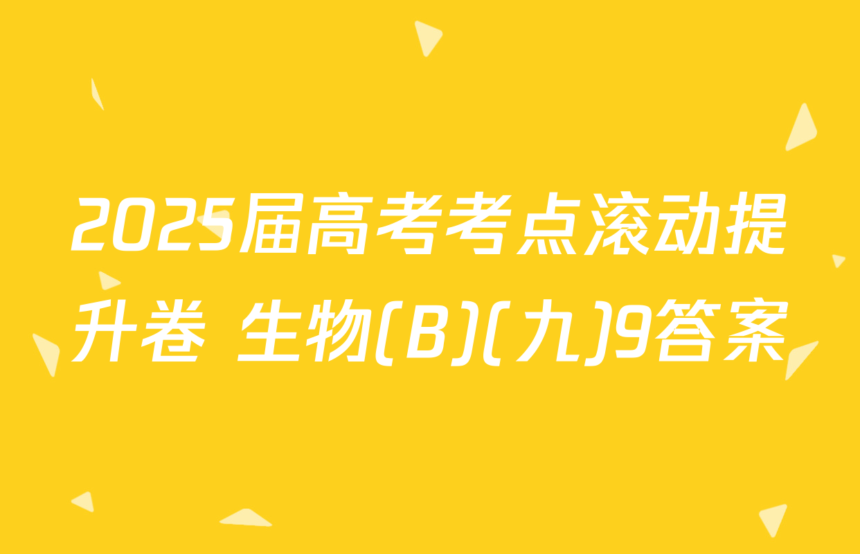 2025届高考考点滚动提升卷 生物(B)(九)9答案