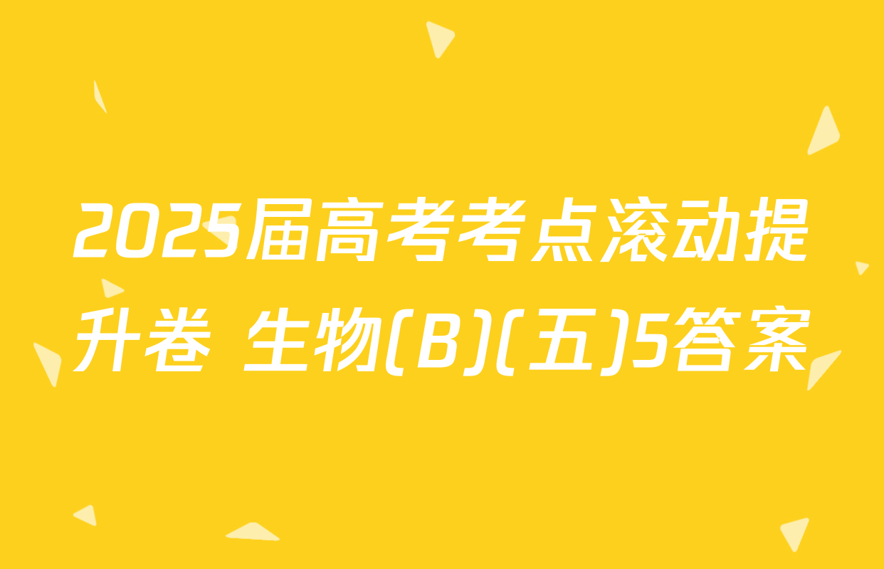 2025届高考考点滚动提升卷 生物(B)(五)5答案