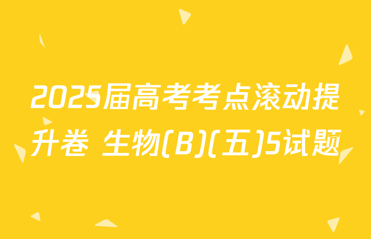 2025届高考考点滚动提升卷 生物(B)(五)5试题
