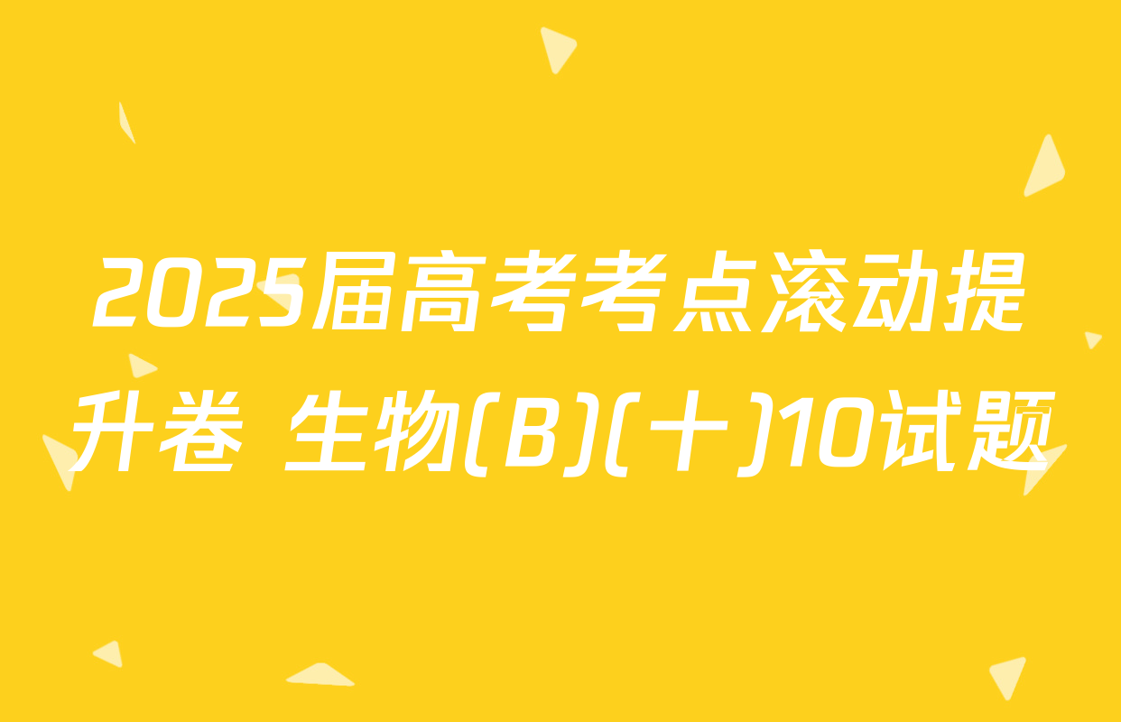 2025届高考考点滚动提升卷 生物(B)(十)10试题