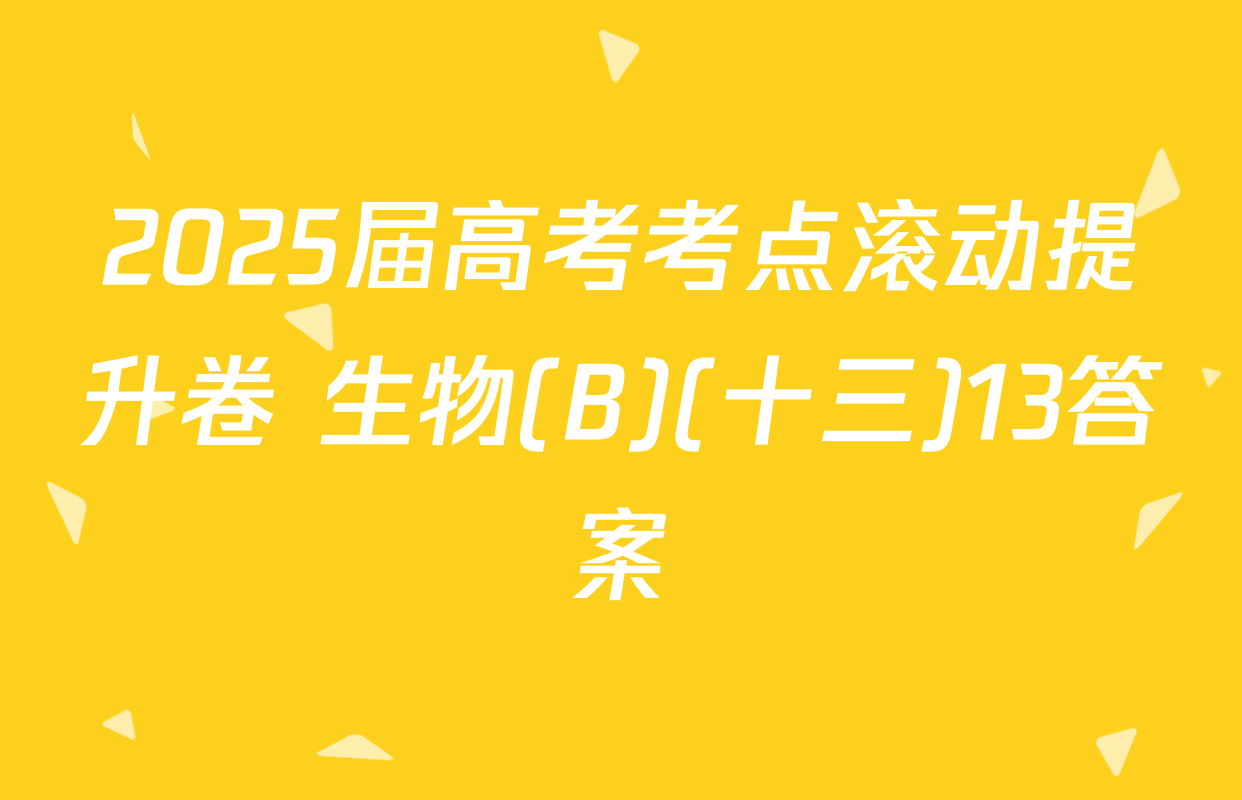 2025届高考考点滚动提升卷 生物(B)(十三)13答案